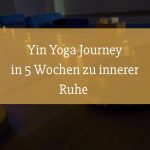 Yin Yoga Journey – in 5 Wochen zu innerer Ruhe
